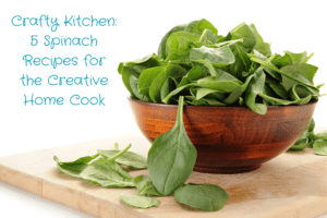 Crafty Kitchen: 5 Spinach Recipes for the Creative Home Cook