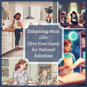 Enhancing Mom Life: Give Your Input for Tailored Solutions