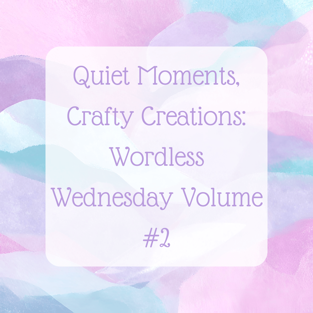 Quiet Moments, Crafty Creations: Wordless Wednesday Volume #2