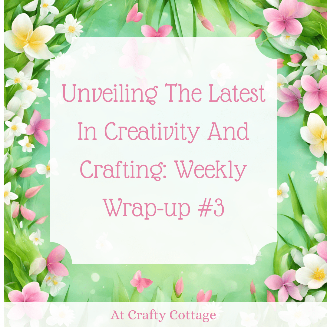 Unveiling The Latest In Creativity And Crafting: Weekly Wrap-up #3